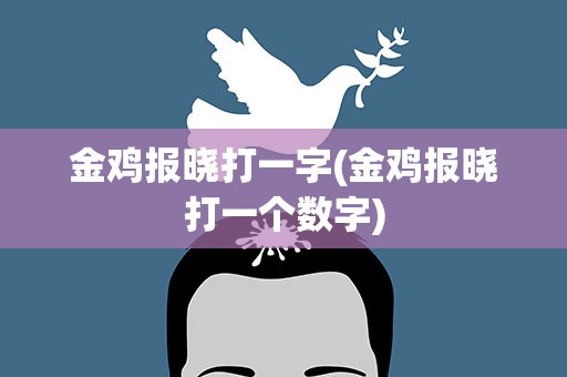 金鸡报晓打一字(金鸡报晓打一个数字)