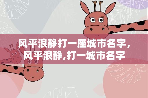 风平浪静打一座城市名字，风平浪静,打一城市名字