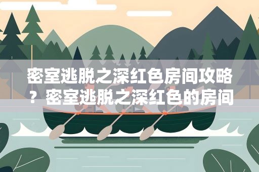 密室逃脱之深红色房间攻略？密室逃脱之深红色的房间
