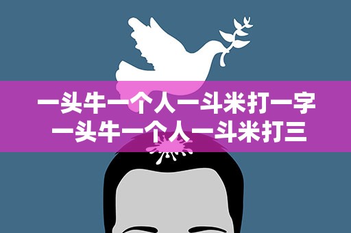 一头牛一个人一斗米打一字 一头牛一个人一斗米打三个字