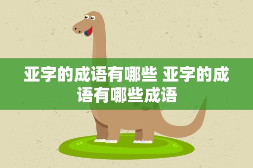 亚字的成语有哪些 亚字的成语有哪些成语