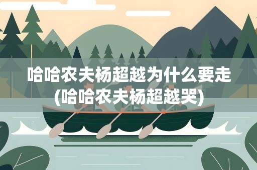 哈哈农夫杨超越为什么要走(哈哈农夫杨超越哭)
