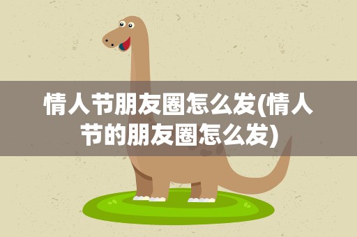 情人节朋友圈怎么发(情人节的朋友圈怎么发)