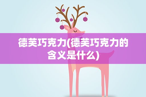 德芙巧克力(德芙巧克力的含义是什么)
