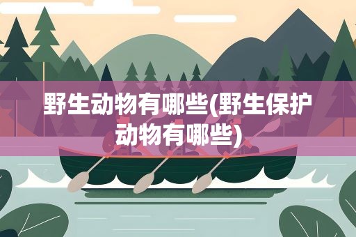 野生动物有哪些(野生保护动物有哪些)