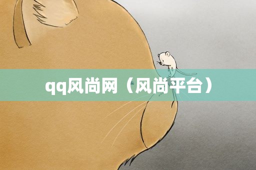 qq风尚网（风尚平台）