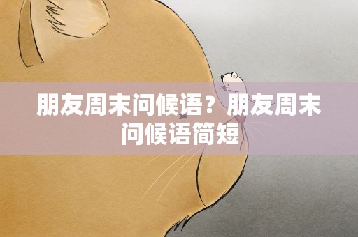 朋友周末问候语？朋友周末问候语简短