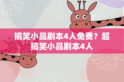 搞笑小品剧本4人免费？超搞笑小品剧本4人