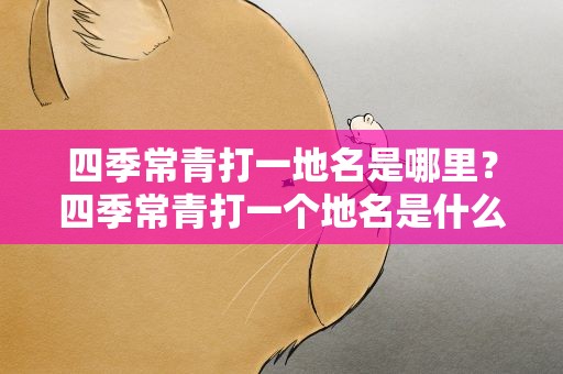 四季常青打一地名是哪里？四季常青打一个地名是什么