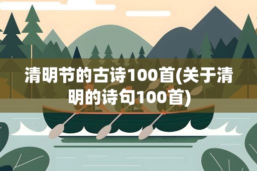 清明节的古诗100首(关于清明的诗句100首)