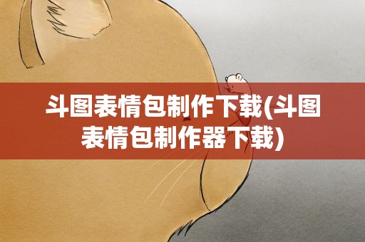斗图表情包制作下载(斗图表情包制作器下载)