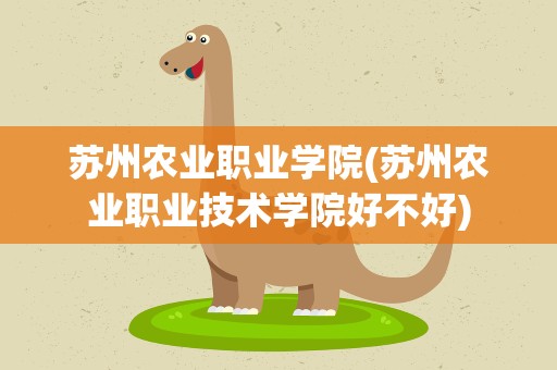 苏州农业职业学院(苏州农业职业技术学院好不好)