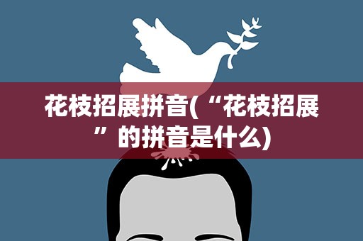 花枝招展拼音(“花枝招展”的拼音是什么)