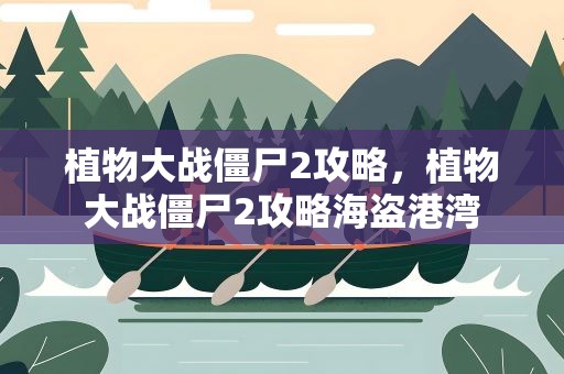 植物大战僵尸2攻略，植物大战僵尸2攻略海盗港湾