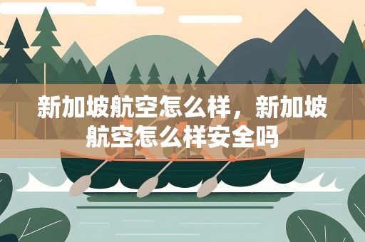 新加坡航空怎么样，新加坡航空怎么样安全吗