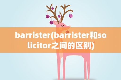 barrister(barrister和solicitor之间的区别)