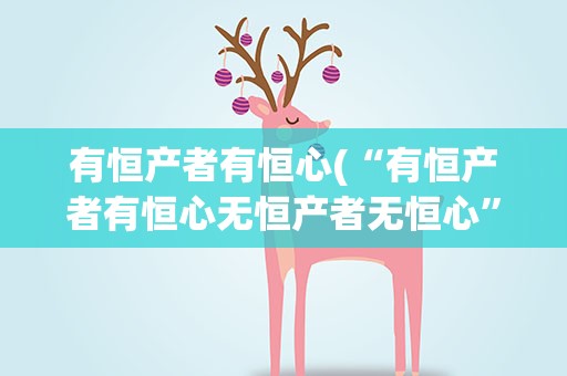 有恒产者有恒心(“有恒产者有恒心无恒产者无恒心”是什么意思)