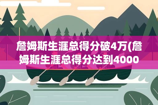 詹姆斯生涯总得分破4万(詹姆斯生涯总得分达到40000分了吗)