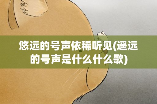 悠远的号声依稀听见(遥远的号声是什么什么歌)