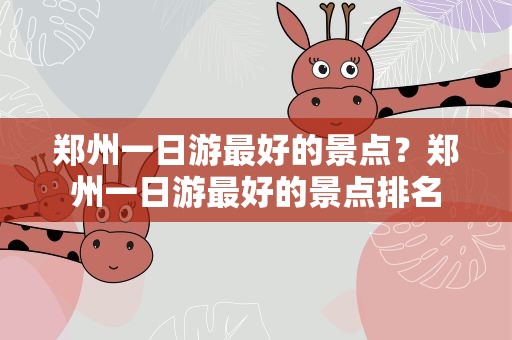 郑州一日游最好的景点？郑州一日游最好的景点排名