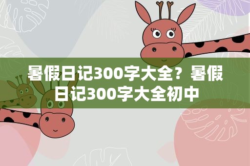 暑假日记300字大全？暑假日记300字大全初中