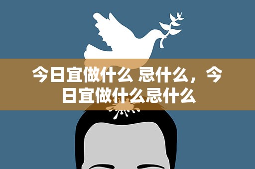 今日宜做什么 忌什么，今日宜做什么忌什么