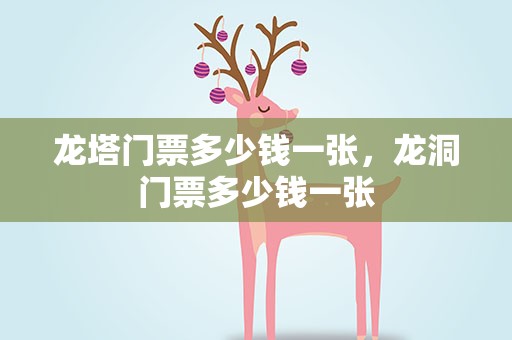 龙塔门票多少钱一张，龙洞门票多少钱一张