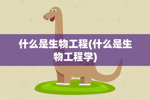 什么是生物工程(什么是生物工程学)