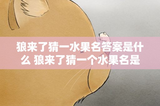 狼来了猜一水果名答案是什么 狼来了猜一个水果名是什么水果