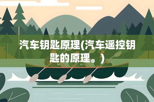 汽车钥匙原理(汽车遥控钥匙的原理。)