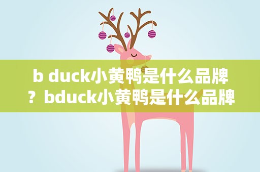 b duck小黄鸭是什么品牌？bduck小黄鸭是什么品牌