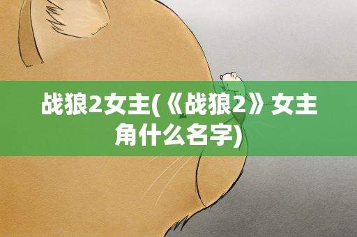 战狼2女主(《战狼2》女主角什么名字)