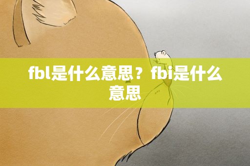 fbl是什么意思？fbi是什么意思