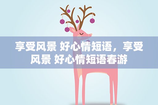 享受风景 好心情短语，享受风景 好心情短语春游