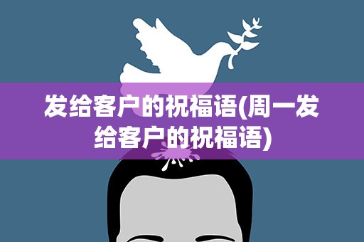 发给客户的祝福语(周一发给客户的祝福语)