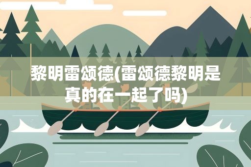 黎明雷颂德(雷颂德黎明是真的在一起了吗)