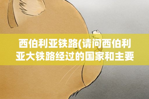 西伯利亚铁路(请问西伯利亚大铁路经过的国家和主要城市有哪些)