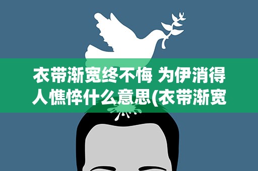 衣带渐宽终不悔 为伊消得人憔悴什么意思(衣带渐宽终不悔为伊消得人憔悴什么意思出自)