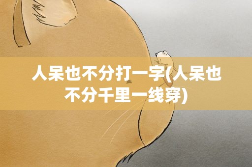 人呆也不分打一字(人呆也不分千里一线穿)