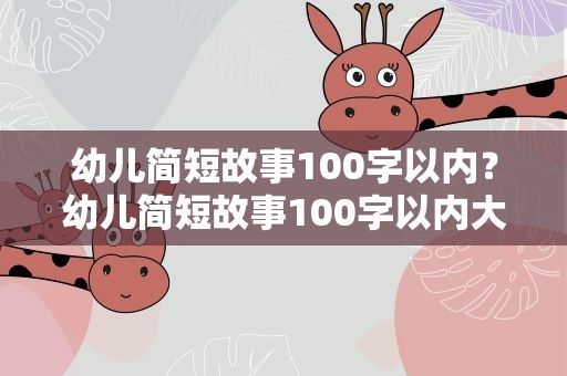 幼儿简短故事100字以内？幼儿简短故事100字以内大全