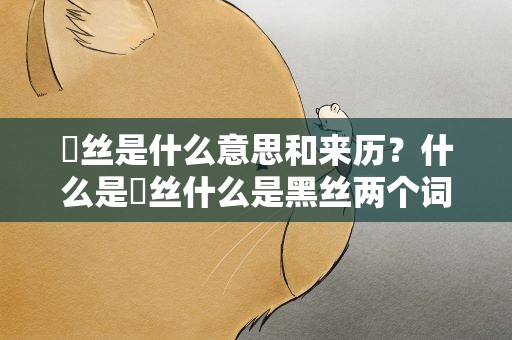 屌丝是什么意思和来历？什么是屌丝什么是黑丝两个词的来历
