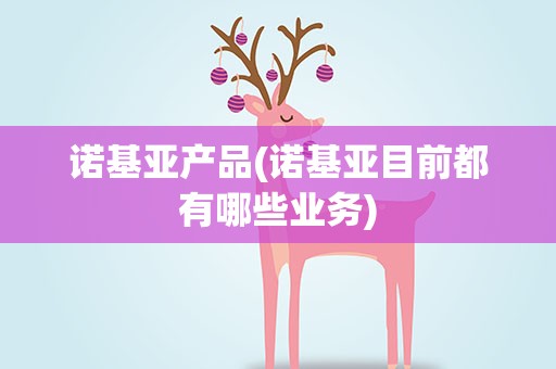 诺基亚产品(诺基亚目前都有哪些业务)
