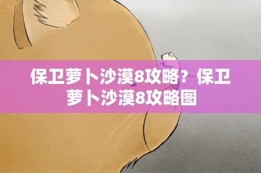 保卫萝卜沙漠8攻略？保卫萝卜沙漠8攻略图