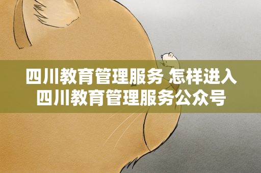 四川教育管理服务 怎样进入四川教育管理服务公众号