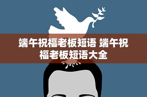 端午祝福老板短语 端午祝福老板短语大全