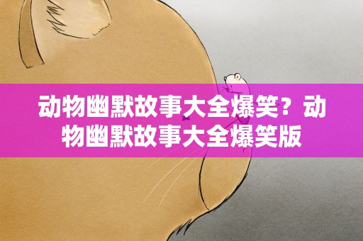 动物幽默故事大全爆笑？动物幽默故事大全爆笑版