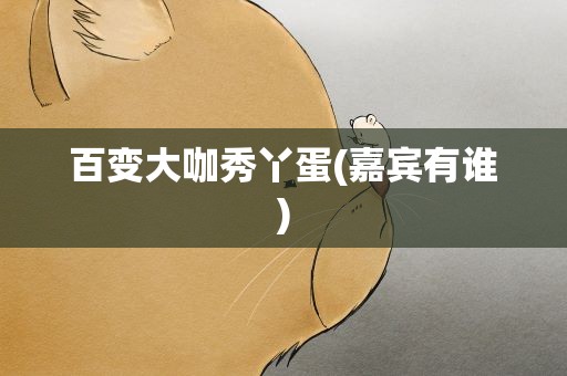 百变大咖秀丫蛋(嘉宾有谁)