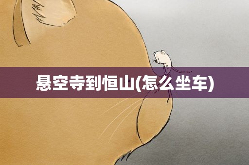 悬空寺到恒山(怎么坐车)