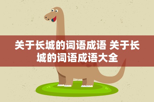 关于长城的词语成语 关于长城的词语成语大全