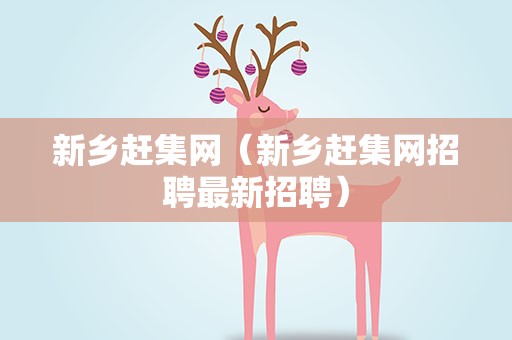 新乡赶集网（新乡赶集网招聘最新招聘）